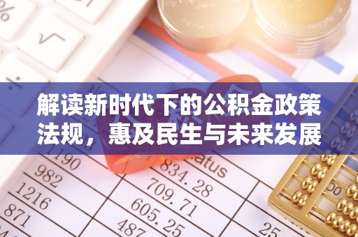 阜平解读新时代下的公积金政策法规，惠及民生与未来发展