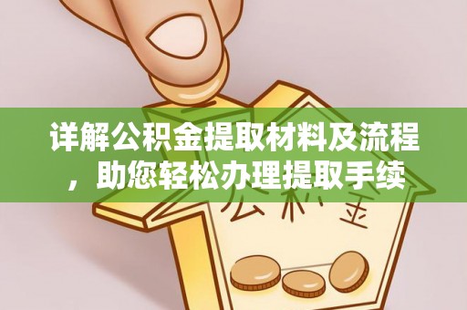 阜平详解公积金提取材料及流程，助您轻松办理提取手续