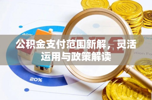阜平公积金支付范围新解，灵活运用与政策解读