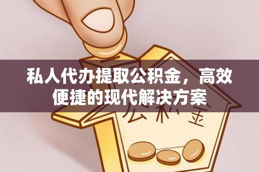阜平私人代办提取公积金，高效便捷的现代解决方案