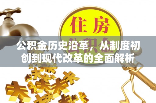 阜平公积金历史沿革，从制度初创到现代改革的全面解析