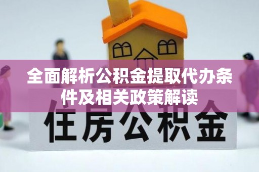 阜平全面解析公积金提取代办条件及相关政策解读