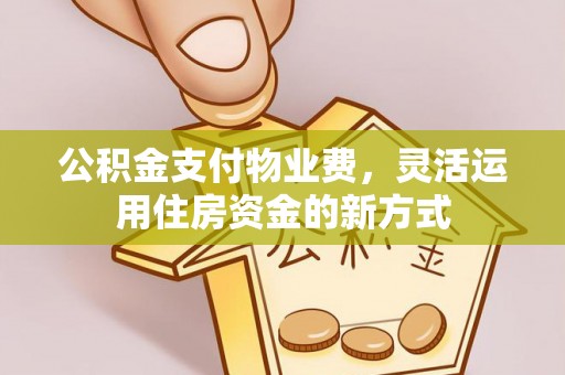 阜平公积金支付物业费，灵活运用住房资金的新方式