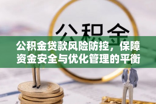 阜平公积金贷款风险防控，保障资金安全与优化管理的平衡之道