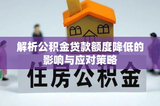 阜平解析公积金贷款额度降低的影响与应对策略