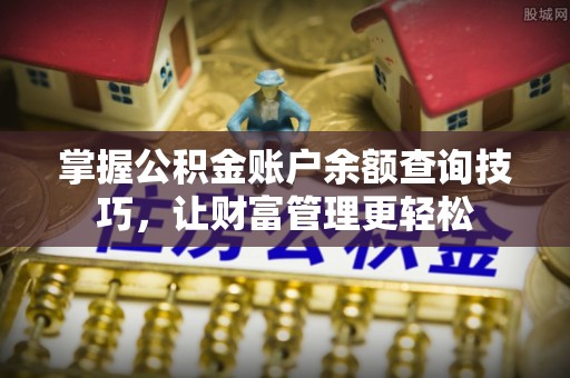 阜平掌握公积金账户余额查询技巧，让财富管理更轻松