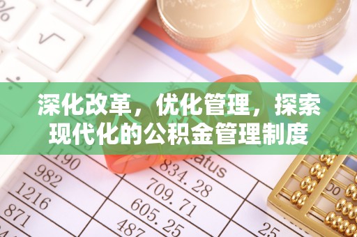 阜平深化改革，优化管理，探索现代化的公积金管理制度