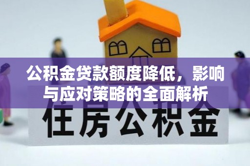 阜平公积金贷款额度降低，影响与应对策略的全面解析