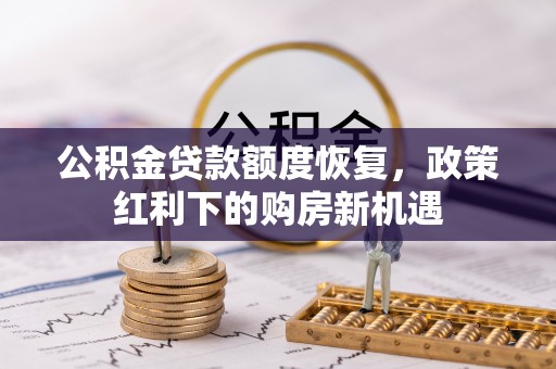 阜平公积金贷款额度恢复，政策红利下的购房新机遇