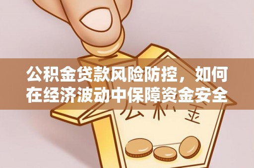 阜平公积金贷款风险防控，如何在经济波动中保障资金安全