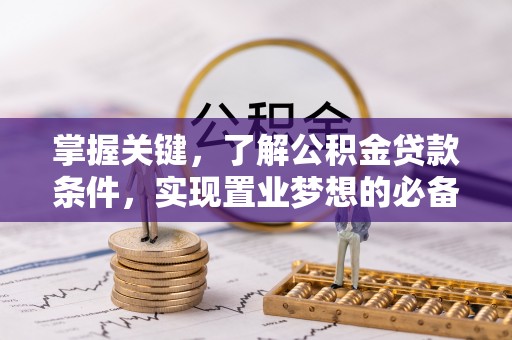 阜平掌握关键，了解公积金贷款条件，实现置业梦想的必备指南