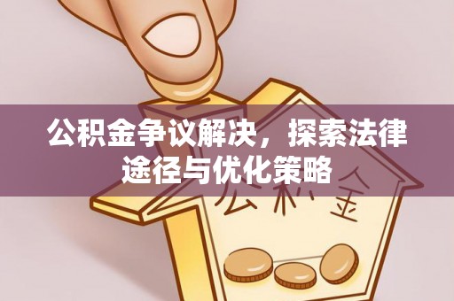 阜平公积金争议解决，探索法律途径与优化策略