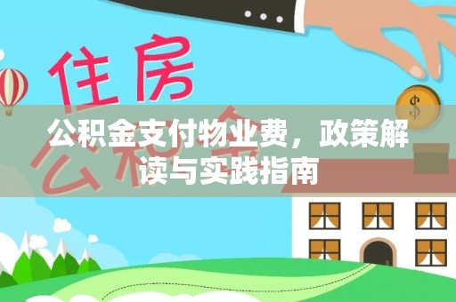 阜平公积金支付物业费，政策解读与实践指南
