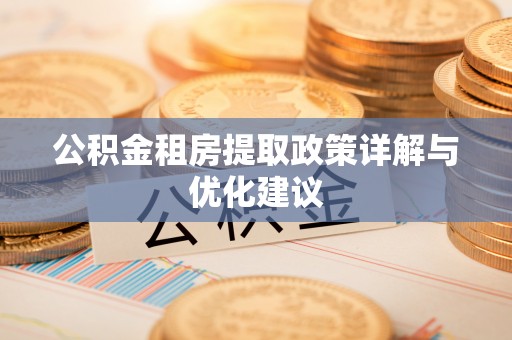 阜平公积金租房提取政策详解与优化建议