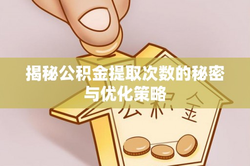 阜平揭秘公积金提取次数的秘密与优化策略