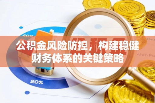 阜平公积金风险防控，构建稳健财务体系的关键策略