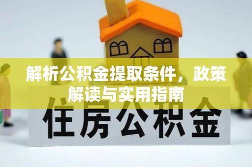 阜平解析公积金提取条件，政策解读与实用指南