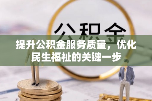 阜平提升公积金服务质量，优化民生福祉的关键一步