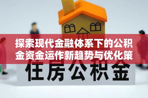 阜平探索现代金融体系下的公积金资金运作新趋势与优化策略
