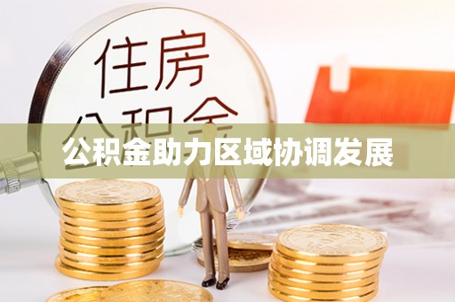 阜平公积金助力区域协调发展