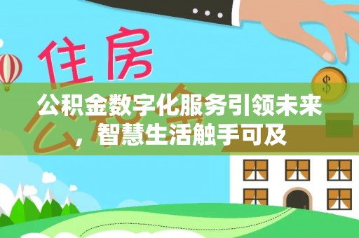 阜平公积金数字化服务引领未来，智慧生活触手可及