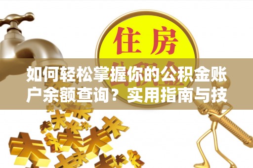 阜平如何轻松掌握你的公积金账户余额查询？实用指南与技巧