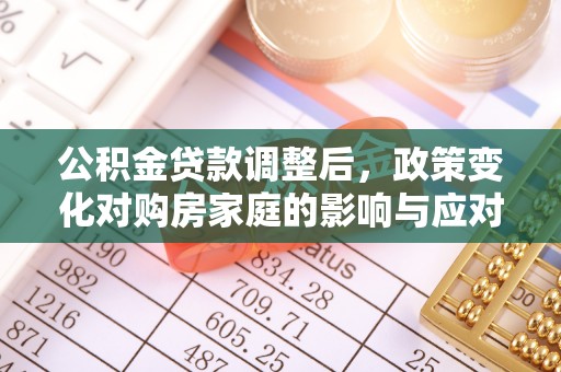 阜平公积金贷款调整后，政策变化对购房家庭的影响与应对策略