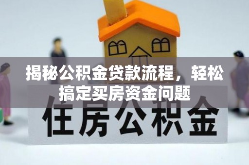 阜平揭秘公积金贷款流程，轻松搞定买房资金问题