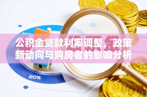 阜平公积金贷款利率调整，政策新动向与购房者的影响分析