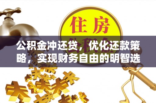 阜平公积金冲还贷，优化还款策略，实现财务自由的明智选择