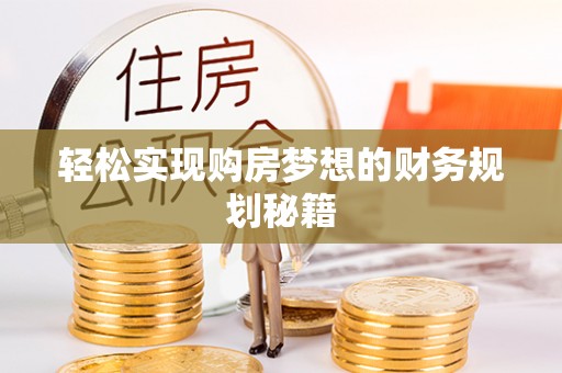 阜平轻松实现购房梦想的财务规划秘籍