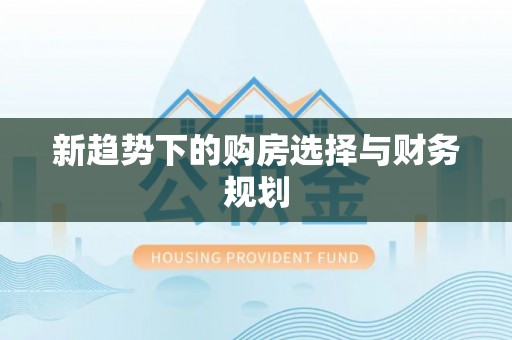 阜平新趋势下的购房选择与财务规划