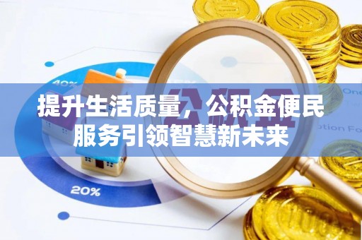 阜平提升生活质量，公积金便民服务引领智慧新未来