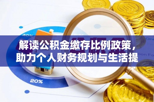 阜平解读公积金缴存比例政策，助力个人财务规划与生活提升