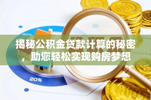 阜平揭秘公积金贷款计算的秘密，助您轻松实现购房梦想