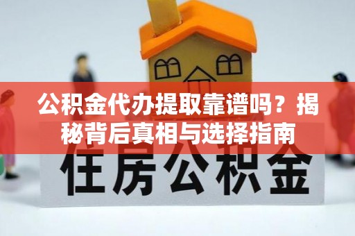 阜平公积金代办提取靠谱吗？揭秘背后真相与选择指南