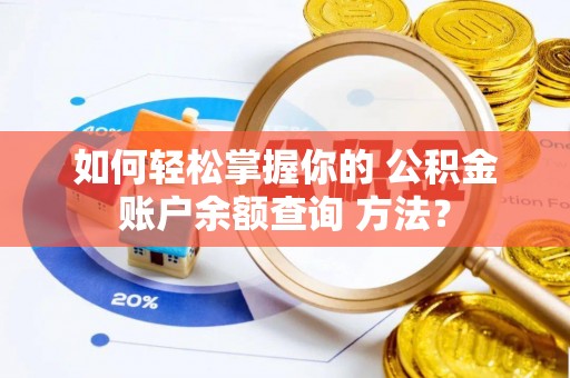 阜平如何轻松掌握你的 公积金账户余额查询 方法？