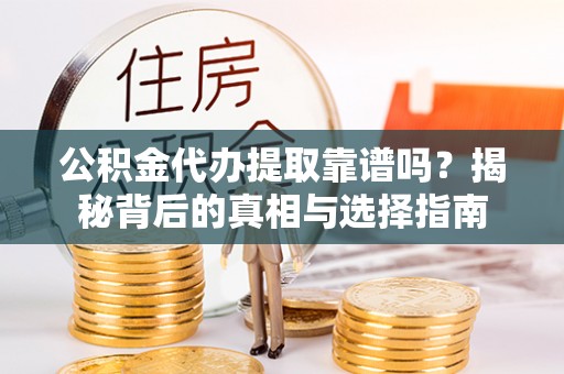 阜平公积金代办提取靠谱吗？揭秘背后的真相与选择指南