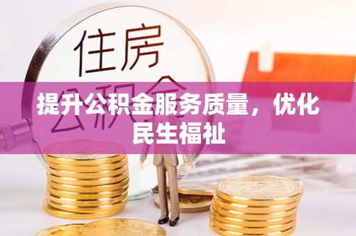 阜平提升公积金服务质量，优化民生福祉