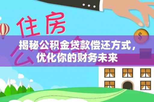 阜平揭秘公积金贷款偿还方式，优化你的财务未来
