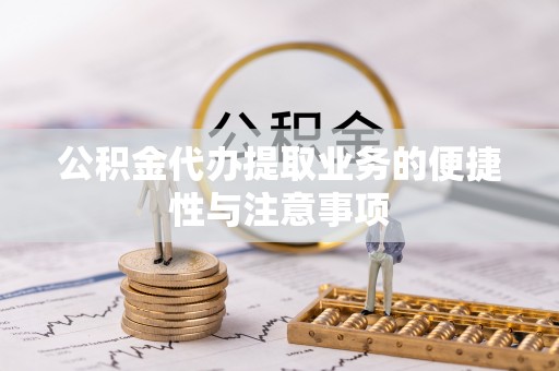 阜平公积金代办提取业务的便捷性与注意事项