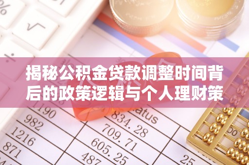 阜平揭秘公积金贷款调整时间背后的政策逻辑与个人理财策略