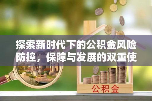 阜平探索新时代下的公积金风险防控，保障与发展的双重使命