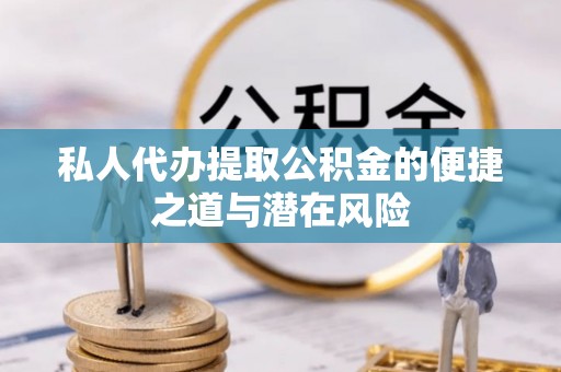 阜平私人代办提取公积金的便捷之道与潜在风险