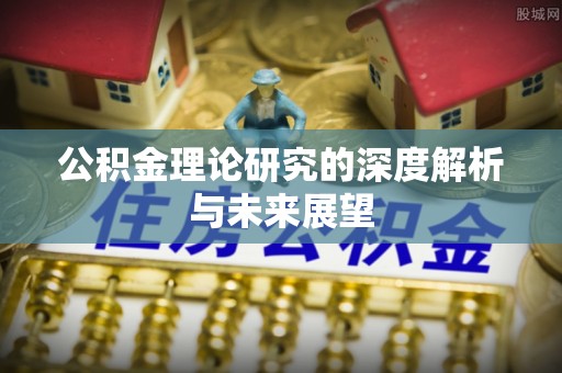 阜平公积金理论研究的深度解析与未来展望