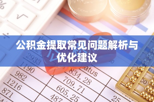 阜平公积金提取常见问题解析与优化建议