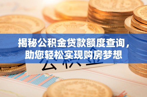 阜平揭秘公积金贷款额度查询，助您轻松实现购房梦想