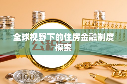 阜平全球视野下的住房金融制度探索