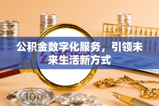 阜平公积金数字化服务，引领未来生活新方式