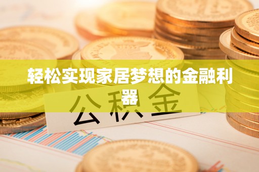 阜平轻松实现家居梦想的金融利器